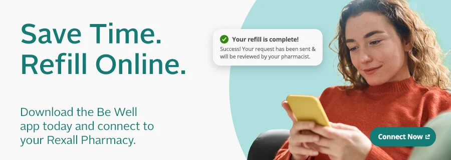 Save Time. Refill Online. Download the Be Well App Today and Connect your Rexall Pharmacy.