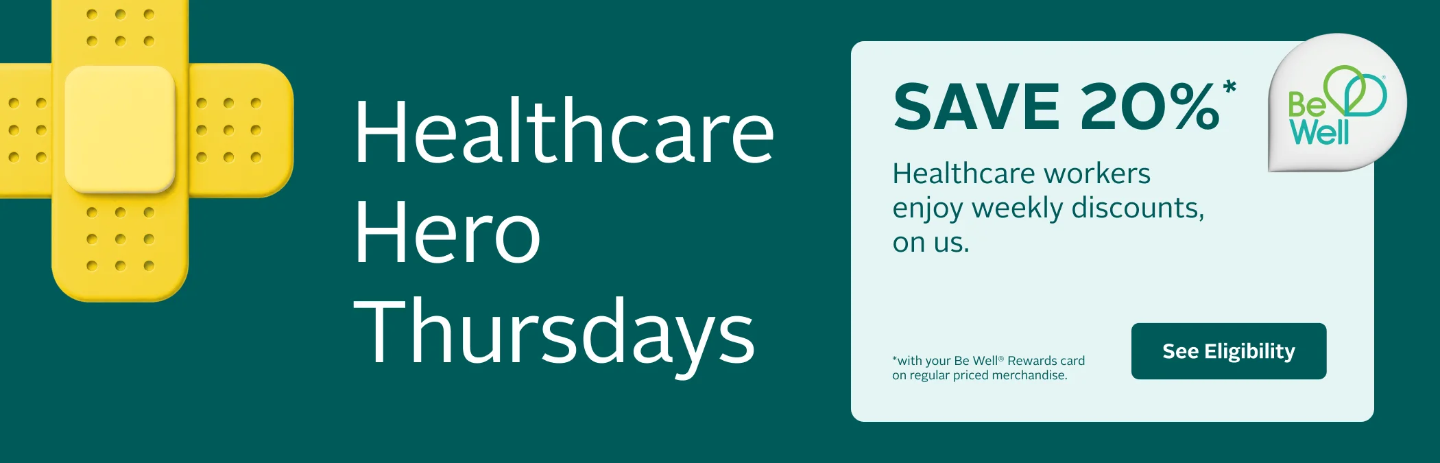 Healthcare Hero Thursdays. Save 20% on regular-priced merchandise every Thursday for healthcare workers with a Be Well Rewards card. Conditions apply.