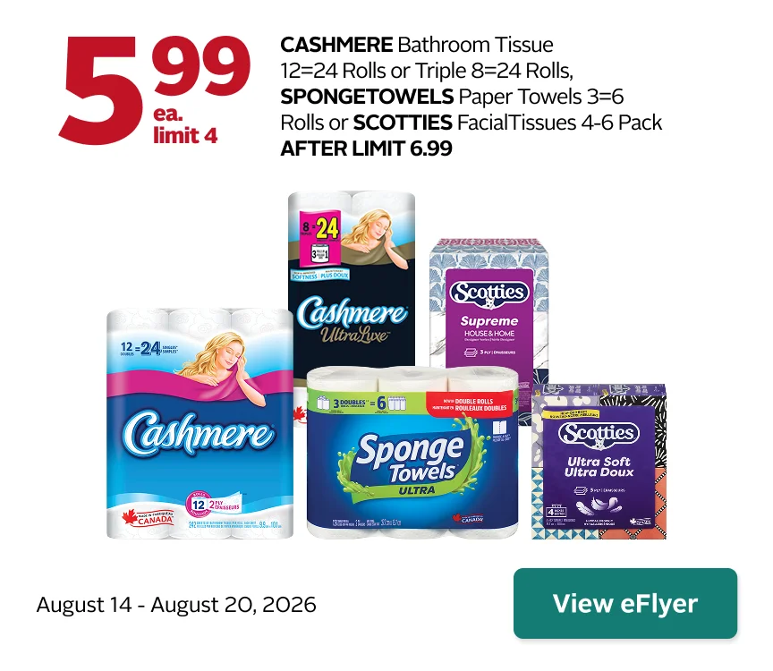 Cashmere Bathroom Tissue 12 double rolls or Triple 8 rolls, SpongeTowels Paper Towels 3-pack, or Scotties Facial Tissues 4–6 pack. $5.99 each, limit 4. After limit $6.99. Offer valid August 14–20.