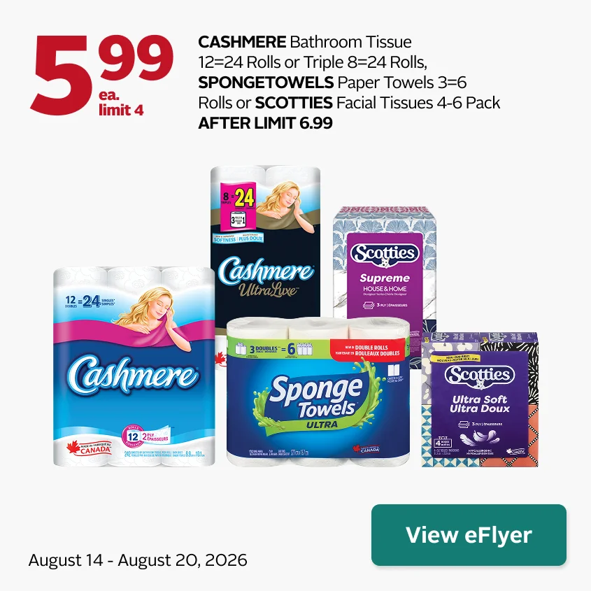 Cashmere Bathroom Tissue 12 double rolls or Triple 8 rolls, SpongeTowels Paper Towels 3-pack, or Scotties Facial Tissues 4–6 pack. $5.99 each, limit 4. After limit $6.99. Offer valid August 14–20.