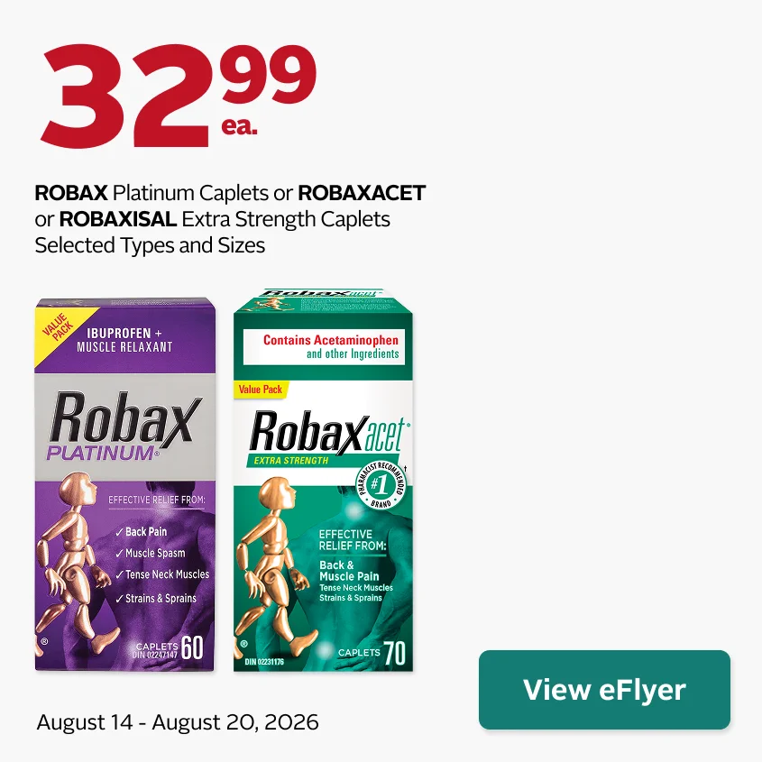 Robax Platinum Caplets, Robaxacet Extra Strength Caplets, or Robaxisal Extra Strength Caplets selected types and sizes. $32.99 each. Offer valid August 14–20.