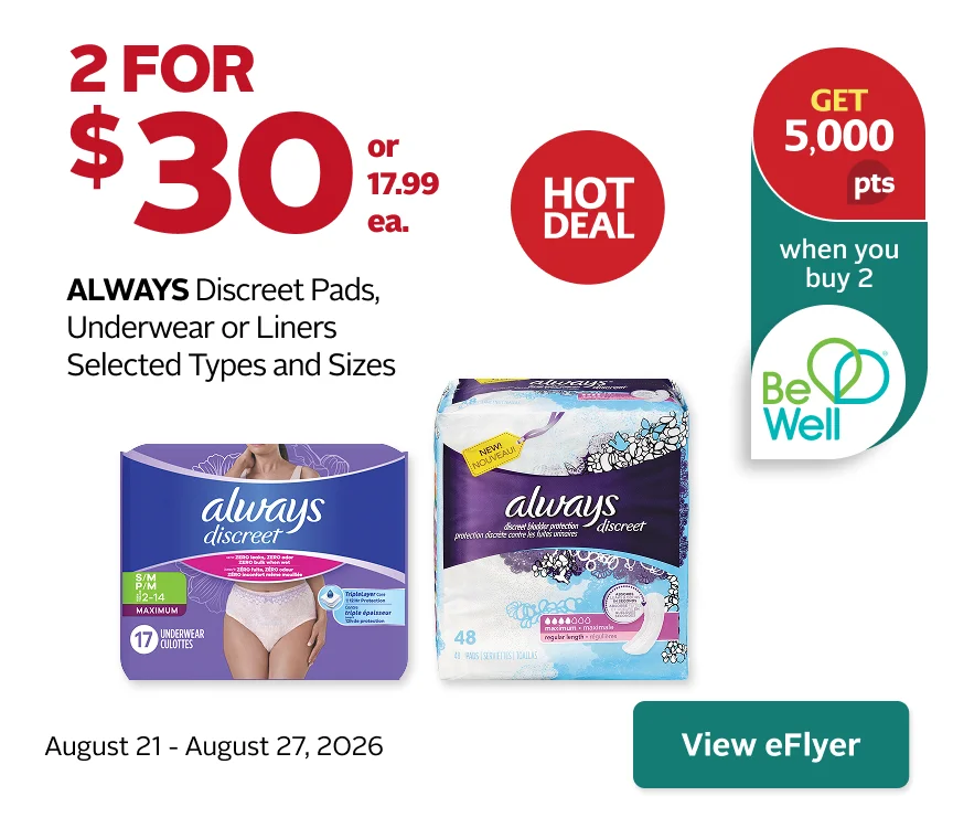 Always Discreet selected pads, underwear, or liners, 2 for $30. Get 5,000 Be Well points when you buy 2. Offer valid August 21 to 27, 2026.