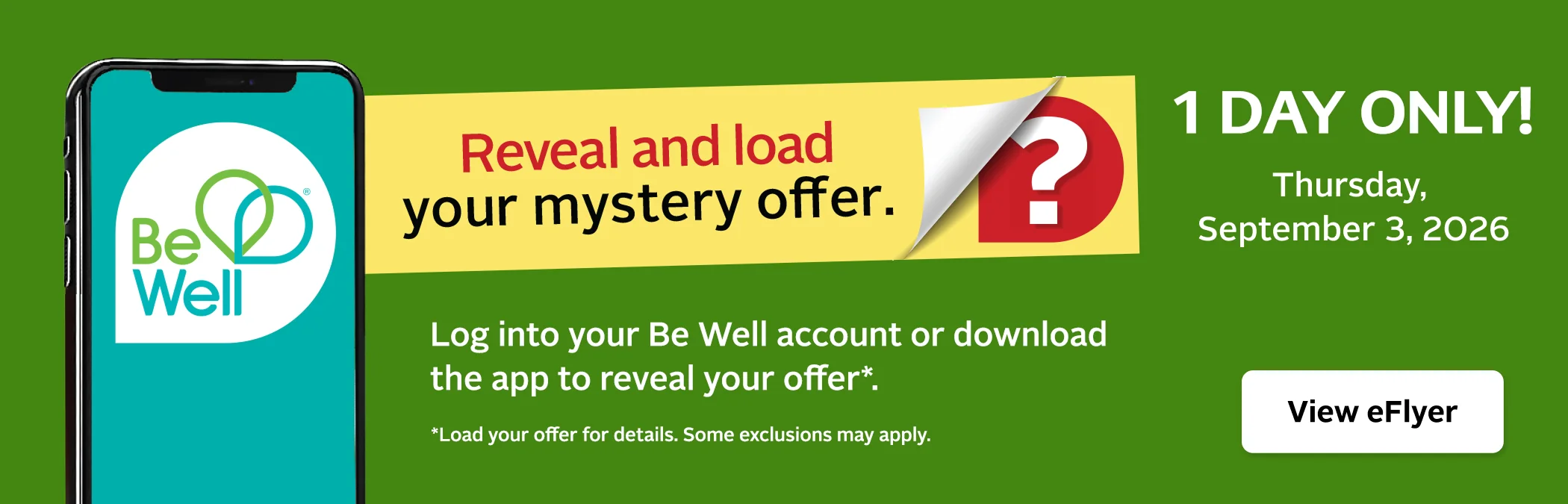 Mystery Offer. 1 Day Only, September 3, 2026. Reveal and load your Mystery Offer in the Be Well app or your Be Well account. Terms and exclusions may apply.