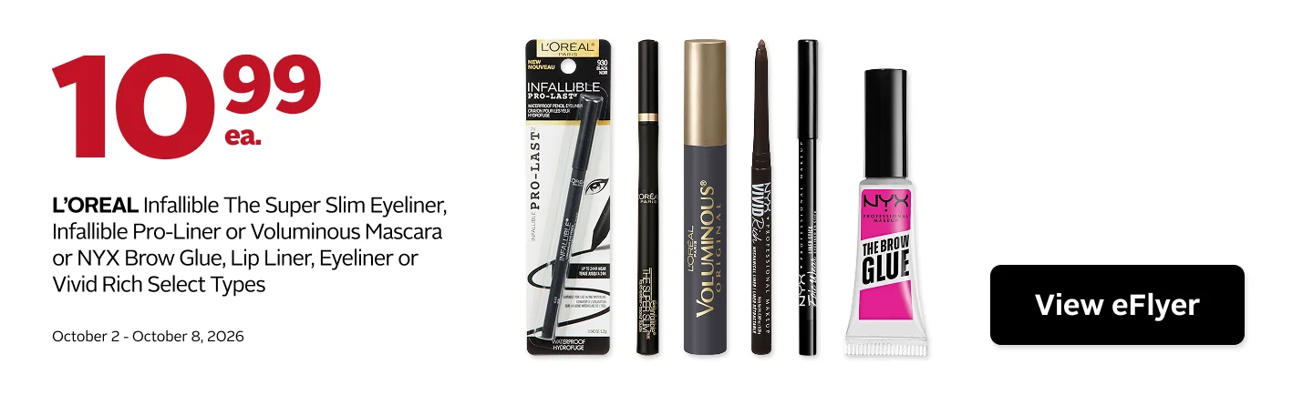 L’ORÉAL Infallible The  Super Slim Eyeliner,  Infallible Pro-Liner or  Voluminous Mascara  or NYX Brow Glue, Lip  Liner, Eyeliner or Vivid  Rich Select Types 10.99 October 2-8.