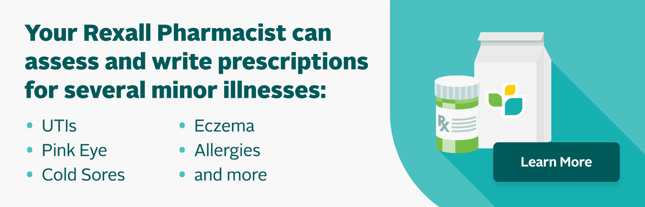 Your Rexall Pharmacist can assess and write prescriptions for several minor illnesses: UTIs • Pink Eye • Cold Sores • Prescription • Allergies Renewas • Chronic Disease • Eczema Management • and more