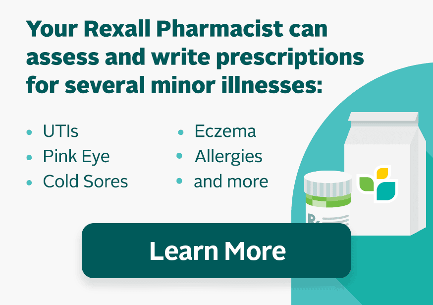Your Rexall Pharmacist can assess and write prescriptions for several minor illnesses: UTIs • Pink Eye • Cold Sores • Prescription • Allergies Renewas • Chronic Disease • Eczema Management • and more